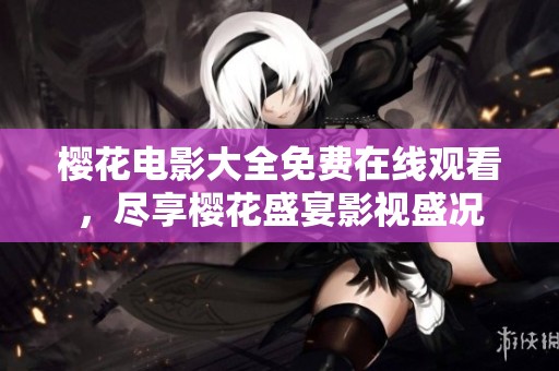 樱花电影大全免费在线观看，尽享樱花盛宴影视盛况