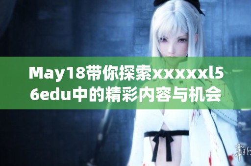 May18带你探索xxxxxl56edu中的精彩内容与机会