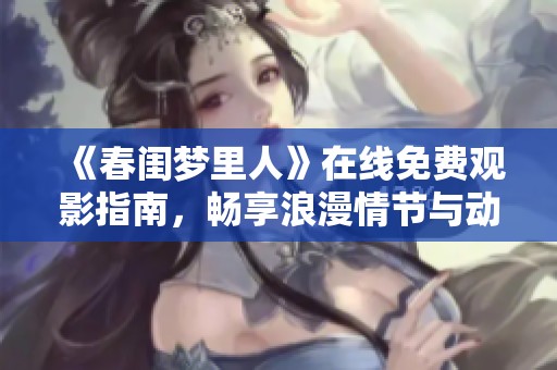 《春闺梦里人》在线免费观影指南，畅享浪漫情节与动人故事