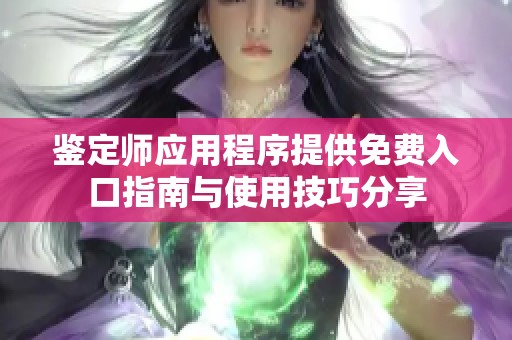 鉴定师应用程序提供免费入口指南与使用技巧分享