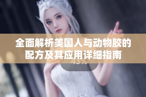全面解析美国人与动物胶的配方及其应用详细指南