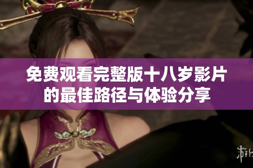 免费观看完整版十八岁影片的最佳路径与体验分享