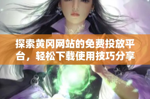 探索黄冈网站的免费投放平台，轻松下载使用技巧分享