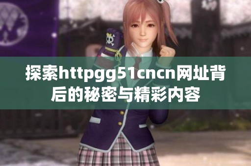 探索httpgg51cncn网址背后的秘密与精彩内容