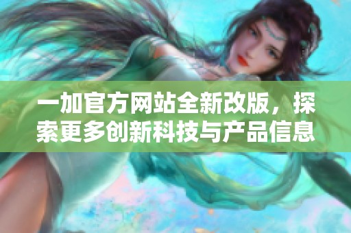一加官方网站全新改版，探索更多创新科技与产品信息