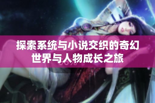 探索系统与小说交织的奇幻世界与人物成长之旅