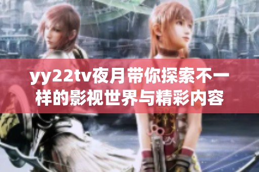 yy22tv夜月带你探索不一样的影视世界与精彩内容