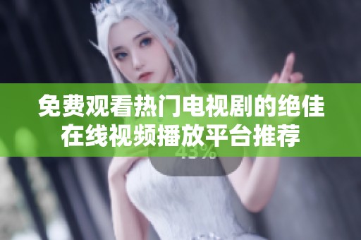 免费观看热门电视剧的绝佳在线视频播放平台推荐