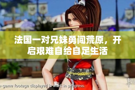 法国一对兄妹勇闯荒原，开启艰难自给自足生活
