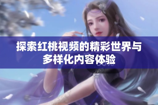 探索红桃视频的精彩世界与多样化内容体验