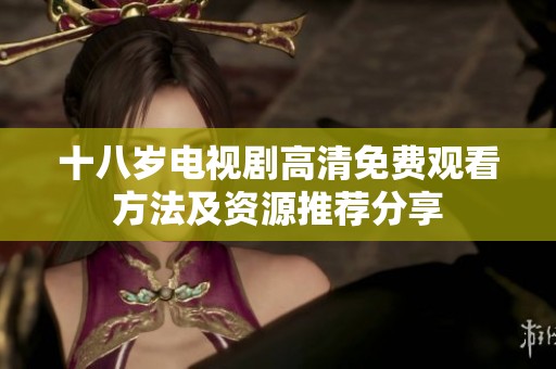 十八岁电视剧高清免费观看方法及资源推荐分享
