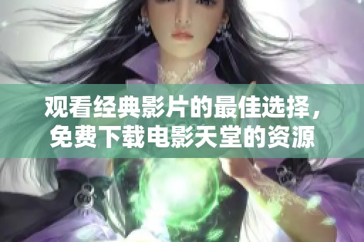 观看经典影片的最佳选择，免费下载电影天堂的资源