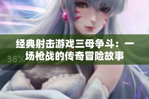 经典射击游戏三母争斗：一场枪战的传奇冒险故事