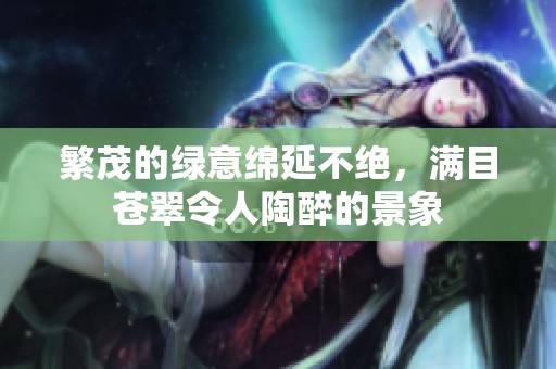 繁茂的绿意绵延不绝，满目苍翠令人陶醉的景象