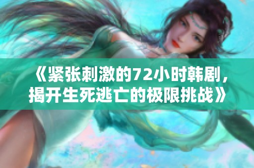 《紧张刺激的72小时韩剧，揭开生死逃亡的极限挑战》