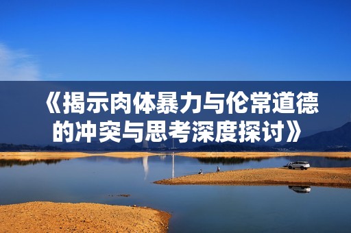 《揭示肉体暴力与伦常道德的冲突与思考深度探讨》