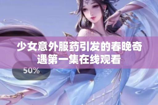 少女意外服药引发的春晚奇遇第一集在线观看
