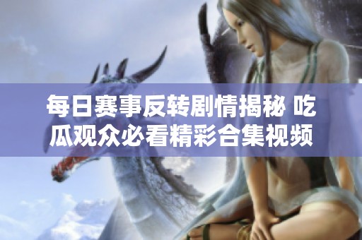 每日赛事反转剧情揭秘 吃瓜观众必看精彩合集视频