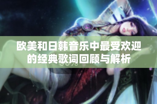 欧美和日韩音乐中最受欢迎的经典歌词回顾与解析