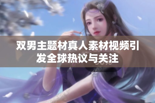 双男主题材真人素材视频引发全球热议与关注