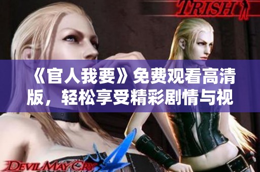《官人我要》免费观看高清版，轻松享受精彩剧情与视觉盛宴！