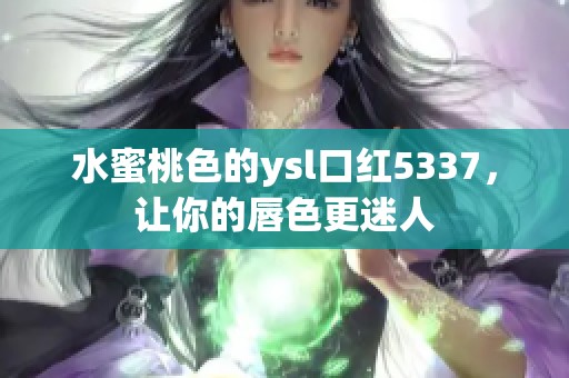 水蜜桃色的ysl口红5337，让你的唇色更迷人