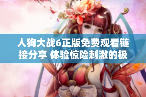 人狗大战6正版免费观看链接分享 体验惊险刺激的极限对决