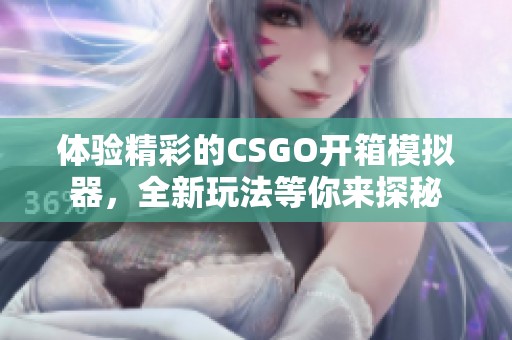 体验精彩的CSGO开箱模拟器，全新玩法等你来探秘