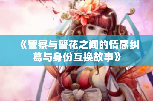 《警察与警花之间的情感纠葛与身份互换故事》