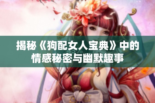 揭秘《狗配女人宝典》中的情感秘密与幽默趣事