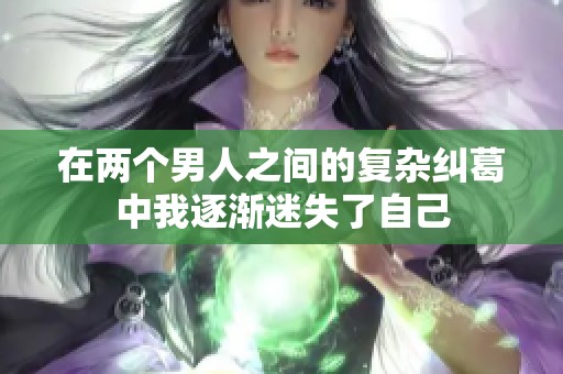在两个男人之间的复杂纠葛中我逐渐迷失了自己