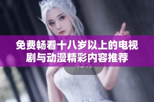 免费畅看十八岁以上的电视剧与动漫精彩内容推荐