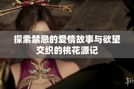 探索禁忌的爱情故事与欲望交织的桃花源记