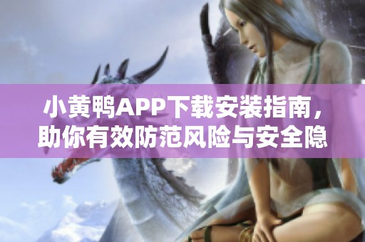 小黄鸭APP下载安装指南，助你有效防范风险与安全隐患