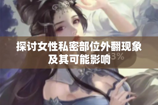 探讨女性私密部位外翻现象及其可能影响