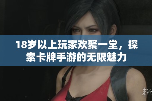 18岁以上玩家欢聚一堂，探索卡牌手游的无限魅力