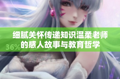 细腻关怀传递知识温柔老师的感人故事与教育哲学