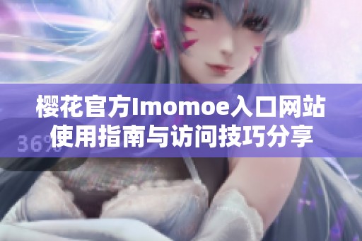 樱花官方Imomoe入口网站使用指南与访问技巧分享