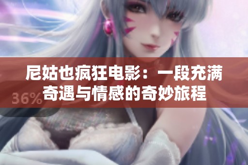 尼姑也疯狂电影：一段充满奇遇与情感的奇妙旅程
