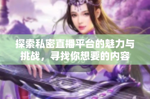 探索私密直播平台的魅力与挑战，寻找你想要的内容