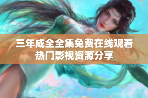 三年成全全集免费在线观看热门影视资源分享