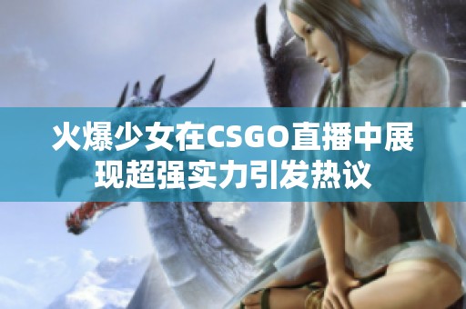 火爆少女在CSGO直播中展现超强实力引发热议