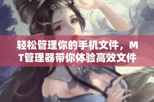 轻松管理你的手机文件，MT管理器带你体验高效文件管理的新方式