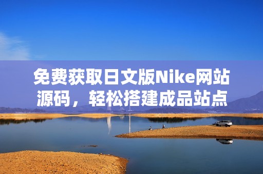 免费获取日文版Nike网站源码，轻松搭建成品站点