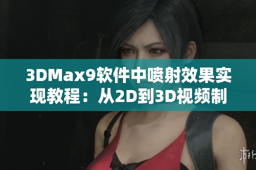 3DMax9软件中喷射效果实现教程：从2D到3D视频制作全解析