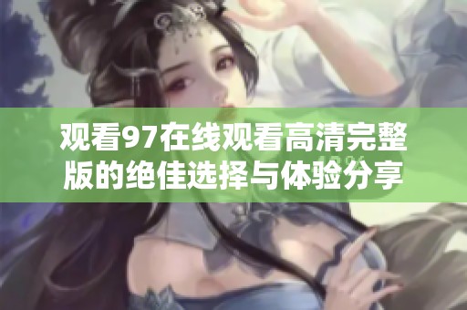观看97在线观看高清完整版的绝佳选择与体验分享