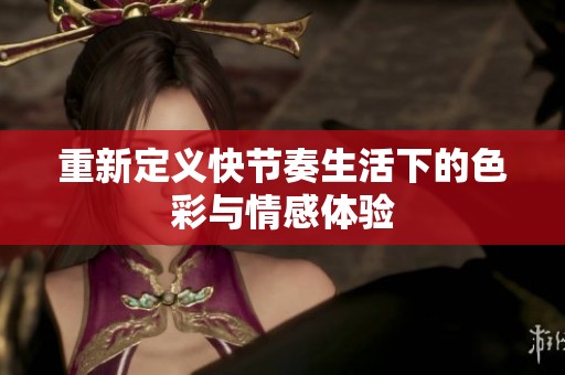 重新定义快节奏生活下的色彩与情感体验