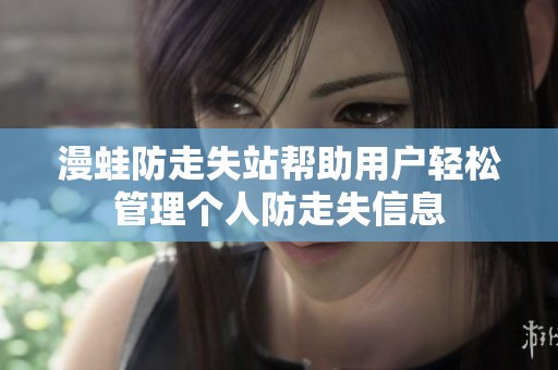 漫蛙防走失站帮助用户轻松管理个人防走失信息