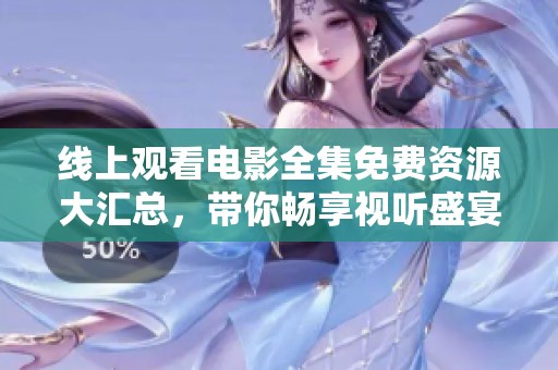 线上观看电影全集免费资源大汇总，带你畅享视听盛宴