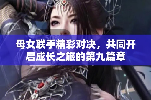 母女联手精彩对决，共同开启成长之旅的第九篇章